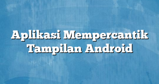 Aplikasi Mempercantik Tampilan Android