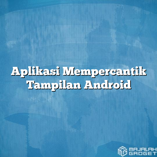 Aplikasi Mempercantik Tampilan Android Majalah Gadget