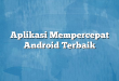 Aplikasi Mempercepat Android Terbaik