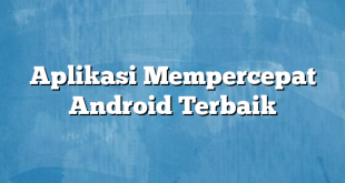 Aplikasi Mempercepat Android Terbaik