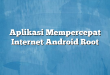 Aplikasi Mempercepat Internet Android Root
