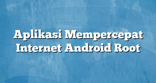 Aplikasi Mempercepat Internet Android Root