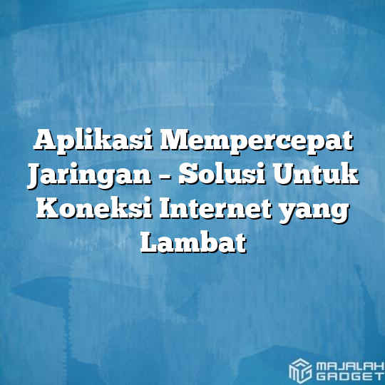 Aplikasi Mempercepat Jaringan - Solusi Untuk Koneksi Internet Yang ...