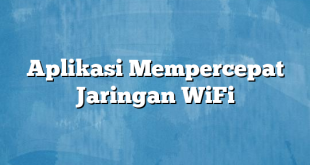 Aplikasi Mempercepat Jaringan WiFi