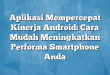 Aplikasi Mempercepat Kinerja Android: Cara Mudah Meningkatkan Performa Smartphone Anda