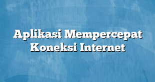 Aplikasi Mempercepat Koneksi Internet