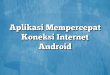 Aplikasi Mempercepat Koneksi Internet Android