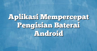 Aplikasi Mempercepat Pengisian Baterai Android