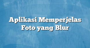 Aplikasi Memperjelas Foto yang Blur