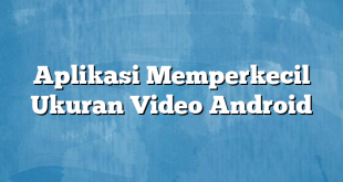 Aplikasi Memperkecil Ukuran Video Android