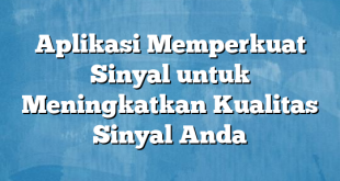 Aplikasi Memperkuat Sinyal untuk Meningkatkan Kualitas Sinyal Anda