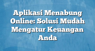 Aplikasi Menabung Online: Solusi Mudah Mengatur Keuangan Anda