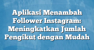 Aplikasi Menambah Follower Instagram: Meningkatkan Jumlah Pengikut dengan Mudah