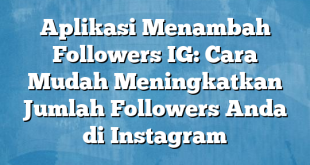 Aplikasi Menambah Followers IG: Cara Mudah Meningkatkan Jumlah Followers Anda di Instagram