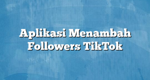 Aplikasi Menambah Followers TikTok