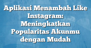 Aplikasi Menambah Like Instagram: Meningkatkan Popularitas Akunmu dengan Mudah
