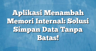 Aplikasi Menambah Memori Internal: Solusi Simpan Data Tanpa Batas!