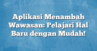 Aplikasi Menambah Wawasan: Pelajari Hal Baru dengan Mudah!