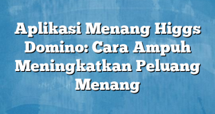 Aplikasi Menang Higgs Domino: Cara Ampuh Meningkatkan Peluang Menang