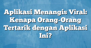 Aplikasi Menangis Viral: Kenapa Orang-Orang Tertarik dengan Aplikasi Ini?