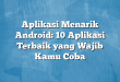 Aplikasi Menarik Android: 10 Aplikasi Terbaik yang Wajib Kamu Coba