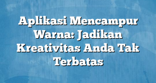 Aplikasi Mencampur Warna: Jadikan Kreativitas Anda Tak Terbatas