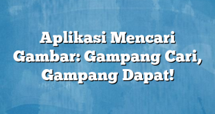 Aplikasi Mencari Gambar: Gampang Cari, Gampang Dapat!