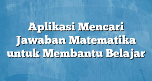 Aplikasi Mencari Jawaban Matematika untuk Membantu Belajar