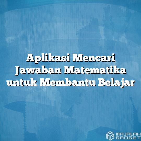 Aplikasi Mencari Jawaban Matematika untuk Membantu Belajar - Majalah Gadget