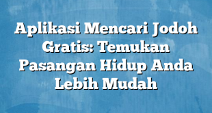 Aplikasi Mencari Jodoh Gratis: Temukan Pasangan Hidup Anda Lebih Mudah