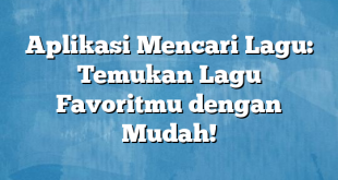 Aplikasi Mencari Lagu: Temukan Lagu Favoritmu dengan Mudah!