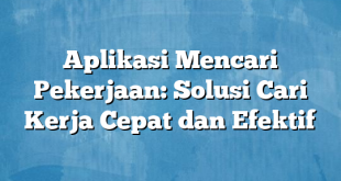 Aplikasi Mencari Pekerjaan: Solusi Cari Kerja Cepat dan Efektif