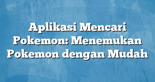 Aplikasi Mencari Pokemon: Menemukan Pokemon dengan Mudah