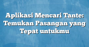 Aplikasi Mencari Tante: Temukan Pasangan yang Tepat untukmu