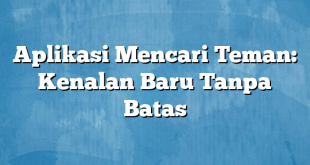 Aplikasi Mencari Teman: Kenalan Baru Tanpa Batas