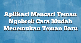 Aplikasi Mencari Teman Ngobrol: Cara Mudah Menemukan Teman Baru