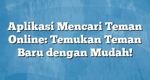 Aplikasi Mencari Teman Online: Temukan Teman Baru dengan Mudah!