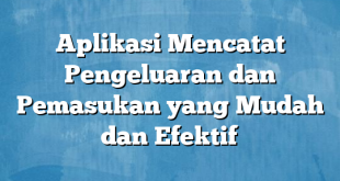 Aplikasi Mencatat Pengeluaran dan Pemasukan yang Mudah dan Efektif