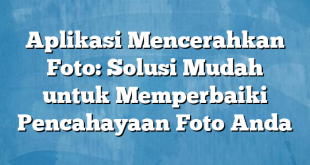 Aplikasi Mencerahkan Foto: Solusi Mudah untuk Memperbaiki Pencahayaan Foto Anda