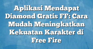 Aplikasi Mendapat Diamond Gratis FF: Cara Mudah Meningkatkan Kekuatan Karakter di Free Fire