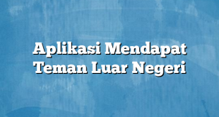 Aplikasi Mendapat Teman Luar Negeri