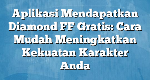 Aplikasi Mendapatkan Diamond FF Gratis: Cara Mudah Meningkatkan Kekuatan Karakter Anda