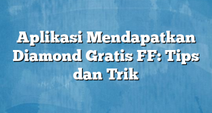 Aplikasi Mendapatkan Diamond Gratis FF: Tips dan Trik