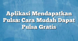 Aplikasi Mendapatkan Pulsa: Cara Mudah Dapat Pulsa Gratis