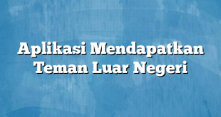 Aplikasi Mendapatkan Teman Luar Negeri