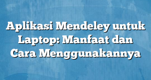 Aplikasi Mendeley untuk Laptop: Manfaat dan Cara Menggunakannya