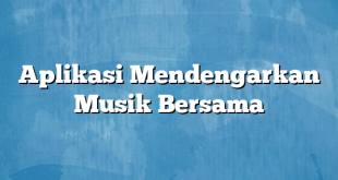 Aplikasi Mendengarkan Musik Bersama