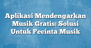 Aplikasi Mendengarkan Musik Gratis: Solusi Untuk Pecinta Musik