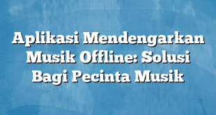 Aplikasi Mendengarkan Musik Offline: Solusi Bagi Pecinta Musik