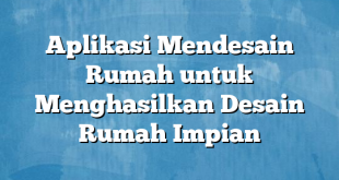 Aplikasi Mendesain Rumah untuk Menghasilkan Desain Rumah Impian